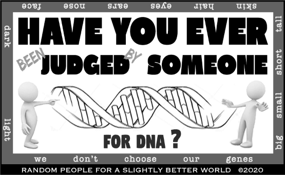 Have you ever (been) JUDGED (by) someone for DNA? We don't choose our genes.