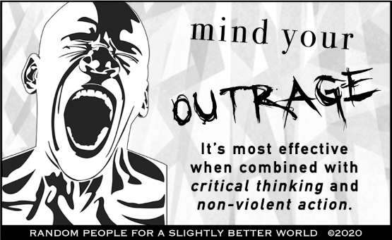 Mind your outrage. It's most effective when combined with critical thinking and non-violent action.