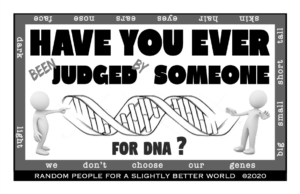 Have you ever (been) JUDGED (by) someone for DNA? We don't choose our genes.