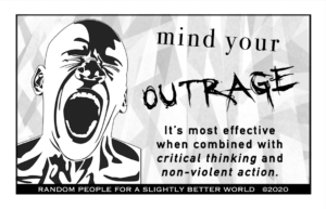 Mind your outrage. It's most effective when combined with critical thinking and non-violent action.